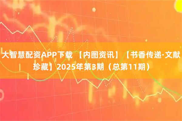 大智慧配资APP下载 【内图资讯】【书香传递·文献珍藏】2025年第3期（总第11期）