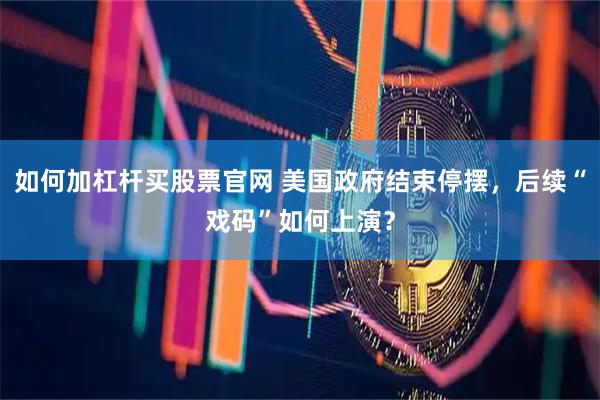 如何加杠杆买股票官网 美国政府结束停摆，后续“戏码”如何上演？