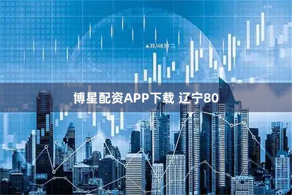 博星配资APP下载 辽宁80