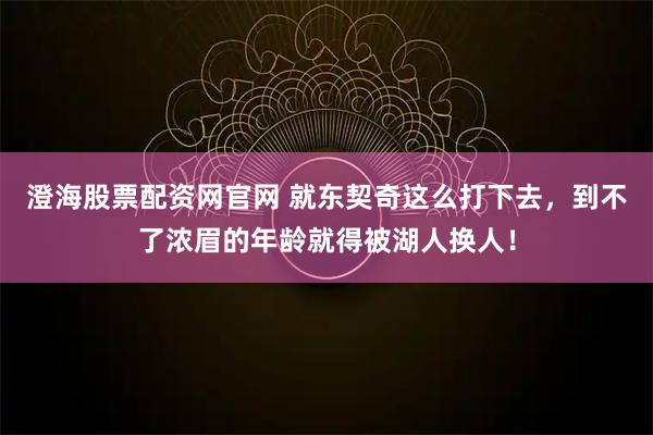 澄海股票配资网官网 就东契奇这么打下去，到不了浓眉的年龄就得被湖人换人！