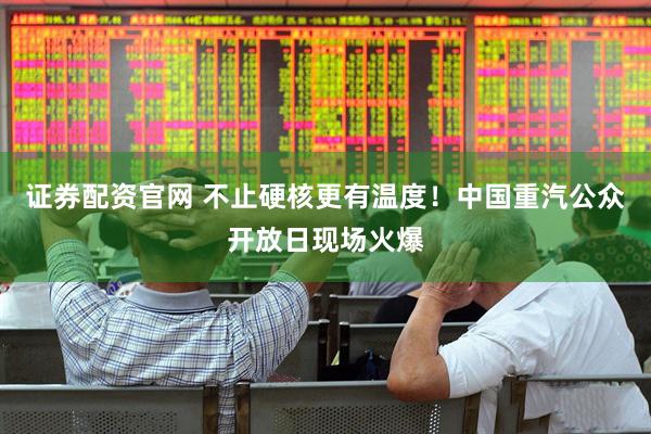 证券配资官网 不止硬核更有温度！中国重汽公众开放日现场火爆