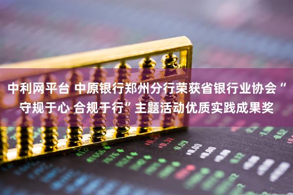 中利网平台 中原银行郑州分行荣获省银行业协会“守规于心 合规于行”主题活动优质实践成果奖