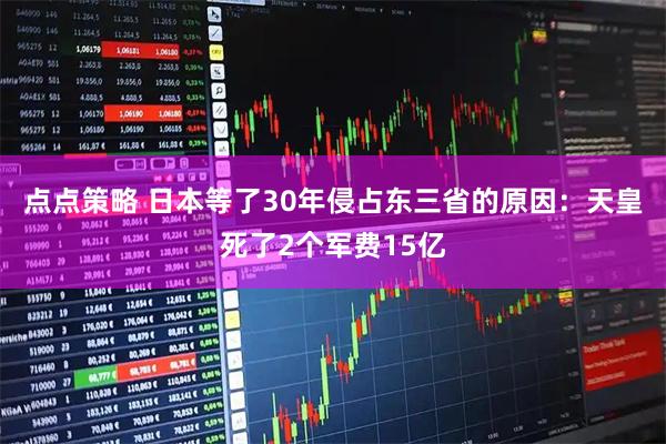 点点策略 日本等了30年侵占东三省的原因：天皇死了2个军费15亿
