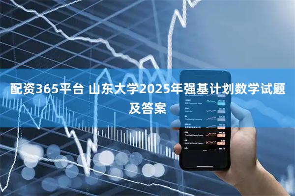配资365平台 山东大学2025年强基计划数学试题及答案